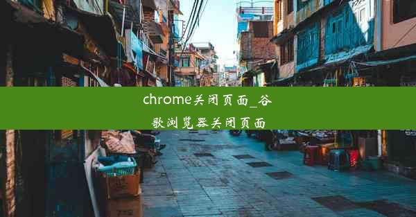 chrome关闭页面_谷歌浏览器关闭页面