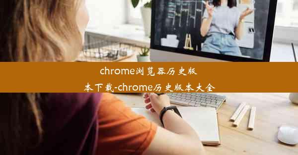 chrome浏览器历史版本下载-chrome历史版本大全