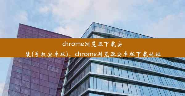 chrome浏览器下载安装(手机安卓版)、chrome浏览器安卓版下载地址