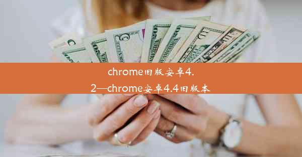 chrome旧版安卓4.2—chrome安卓4.4旧版本