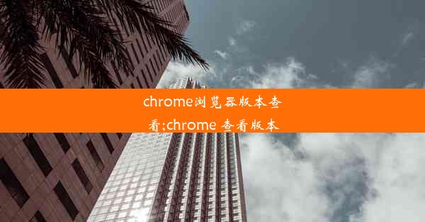 chrome浏览器版本查看;chrome 查看版本