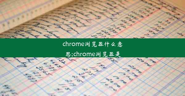 chrome浏览器什么意思;chrome浏览器是