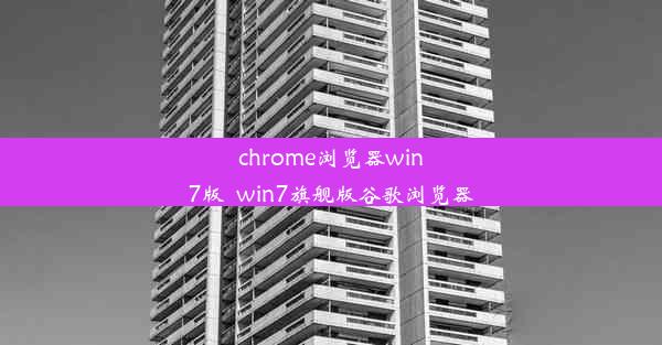 chrome浏览器win7版_win7旗舰版谷歌浏览器