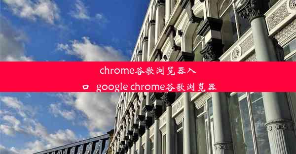 chrome谷歌浏览器入口_google chrome谷歌浏览器