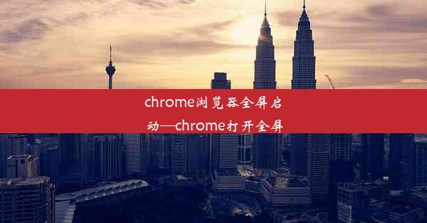 chrome浏览器全屏启动—chrome打开全屏