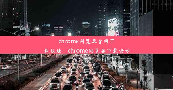 chrome浏览器官网下载地址—chrome浏览器下载官方