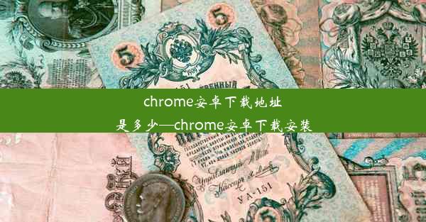 chrome安卓下载地址是多少—chrome安卓下载安装