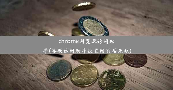 chrome浏览器访问助手(谷歌访问助手设置网页后无效)