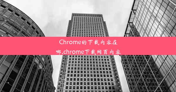 Chrome的下载内容在哪,chrome下载网页内容