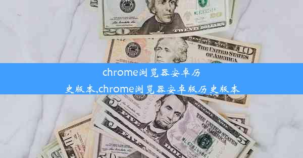 chrome浏览器安卓历史版本,chrome浏览器安卓版历史版本