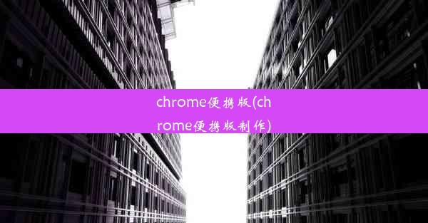 chrome便携版(chrome便携版制作)