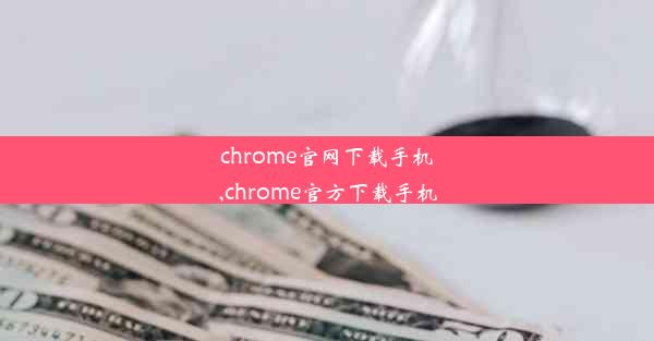 chrome官网下载手机,chrome官方下载手机