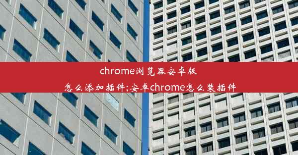 chrome浏览器安卓版怎么添加插件;安卓chrome怎么装插件