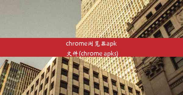 chrome浏览器apk文件(chrome apks)