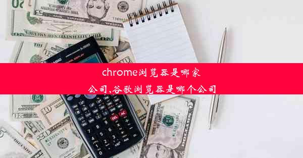 chrome浏览器是哪家公司,谷歌浏览器是哪个公司