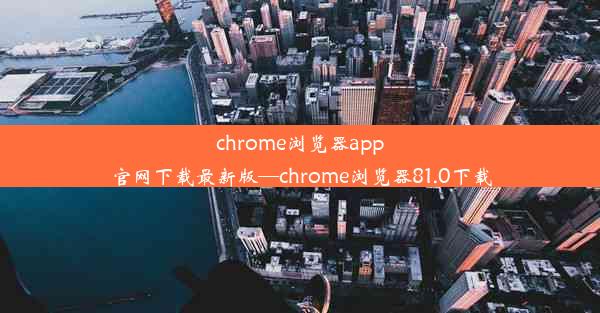 chrome浏览器app官网下载最新版—chrome浏览器81.0下载