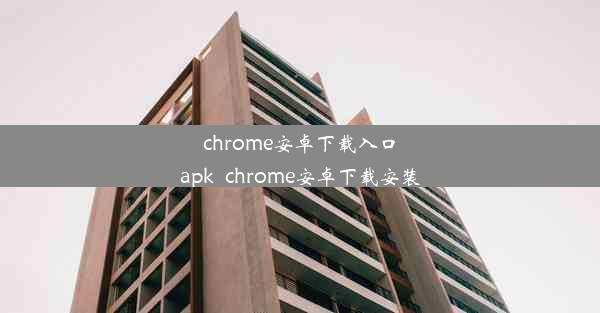 chrome安卓下载入口apk_chrome安卓下载安装