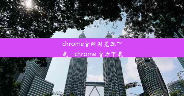 chrome官网浏览器下载—chrome 官方下载