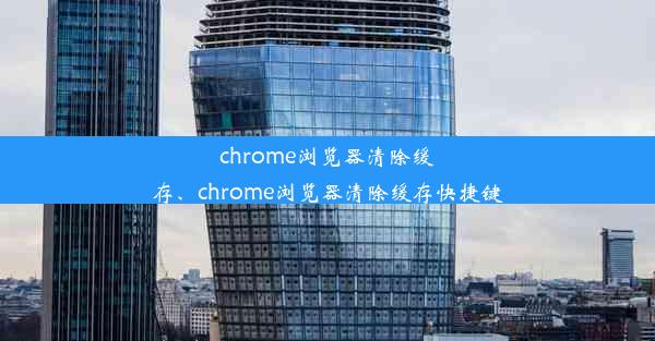 chrome浏览器清除缓存、chrome浏览器清除缓存快捷键