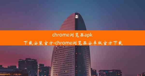 chrome浏览器apk下载安装官方-chrome浏览器安卓版官方下载