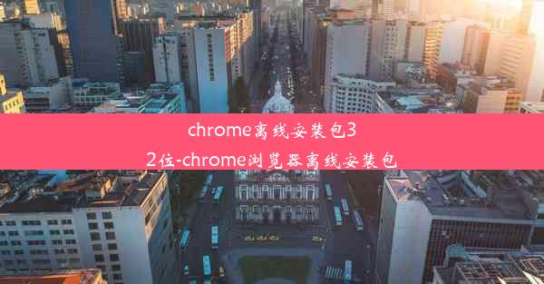 chrome离线安装包32位-chrome浏览器离线安装包