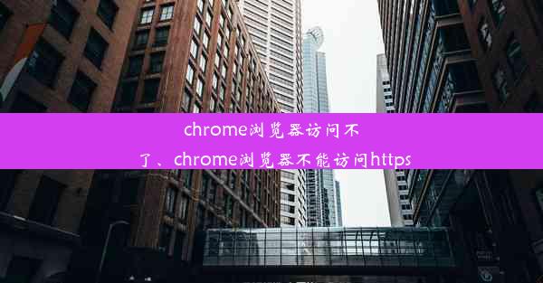 chrome浏览器访问不了、chrome浏览器不能访问https