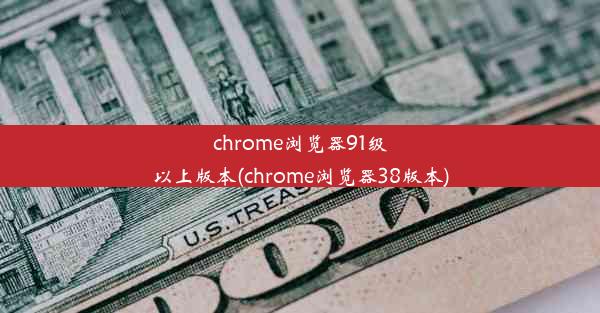 chrome浏览器91级以上版本(chrome浏览器38版本)