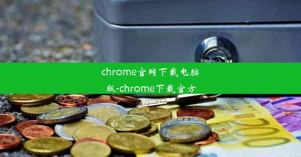 chrome官网下载电脑版-chrome下载官方