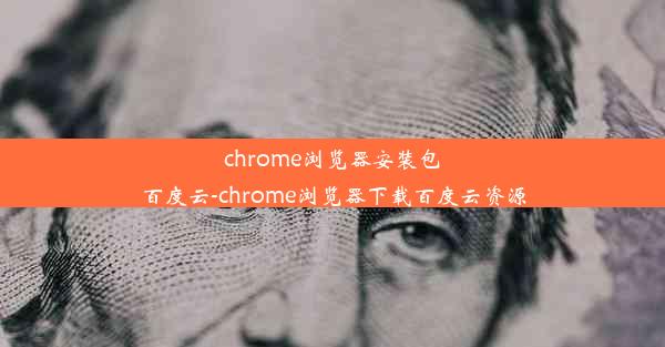 chrome浏览器安装包百度云-chrome浏览器下载百度云资源