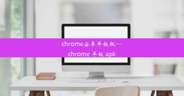 chrome安卓平板版—chrome 平板 apk