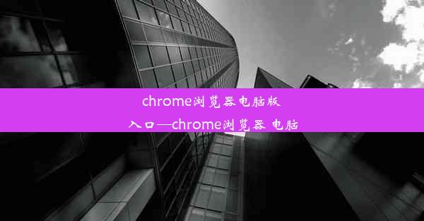 chrome浏览器电脑版入口—chrome浏览器 电脑