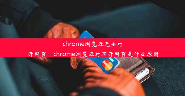 chrome浏览器无法打开网页—chrome浏览器打不开网页是什么原因