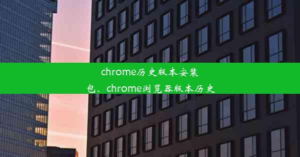 chrome历史版本安装包、chrome浏览器版本历史