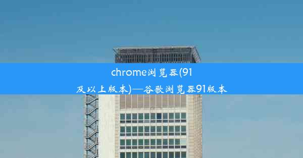 chrome浏览器(91及以上版本)—谷歌浏览器91版本