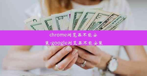 chrome浏览器不能安装-google浏览器不能安装