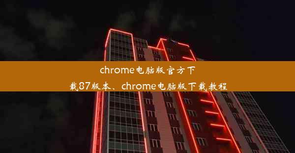 chrome电脑版官方下载87版本、chrome电脑版下载教程