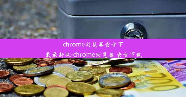 chrome浏览器官方下载最新版-chrome浏览器 官方下载