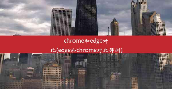 chrome和edge对比(edge和chrome对比评测)