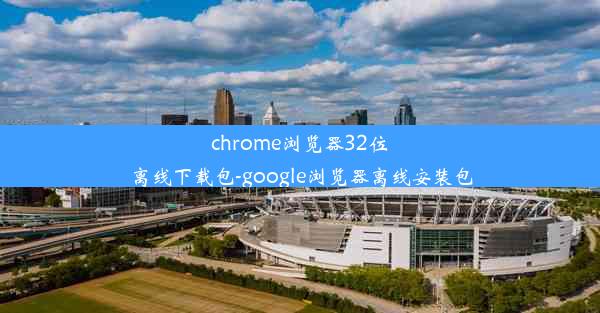 chrome浏览器32位离线下载包-google浏览器离线安装包