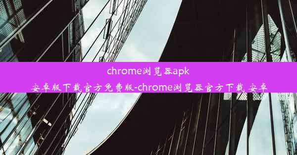 chrome浏览器apk安卓版下载官方免费版-chrome浏览器官方下载 安卓