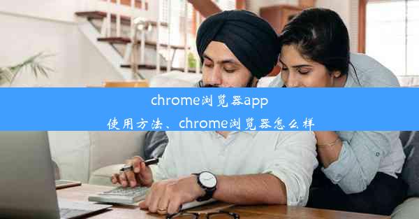 chrome浏览器app使用方法、chrome浏览器怎么样