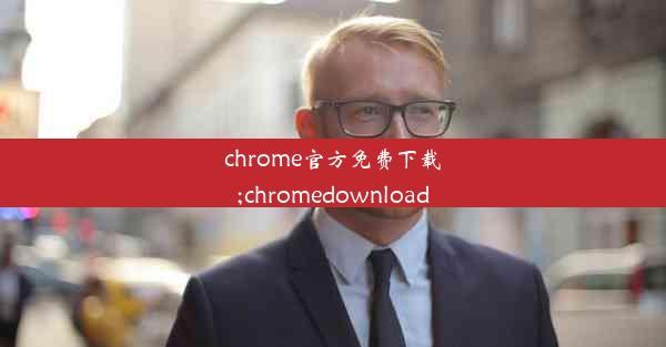 chrome官方免费下载;chromedownload