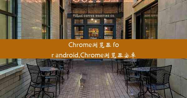 Chrome浏览器 for android,Chrome浏览器安卓