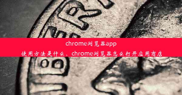 chrome浏览器app使用方法是什么、chrome浏览器怎么打开应用商店