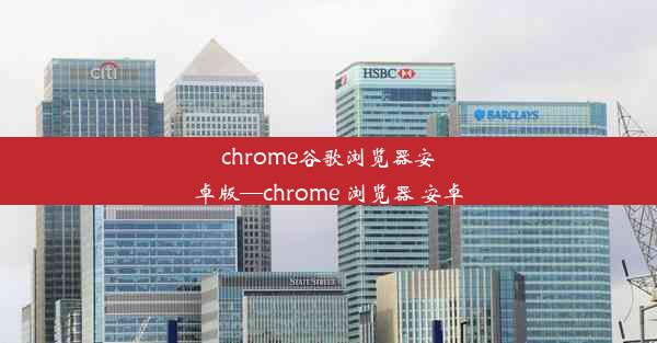 chrome谷歌浏览器安卓版—chrome 浏览器 安卓