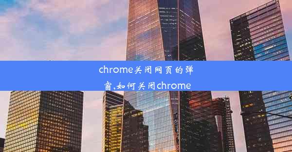 chrome关闭网页的弹窗,如何关闭chrome