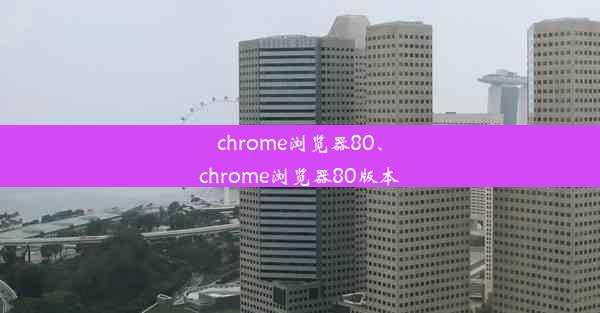 chrome浏览器80、chrome浏览器80版本