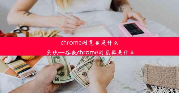 chrome浏览器是什么系统—谷歌chrome浏览器是什么