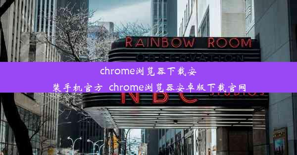 chrome浏览器下载安装手机官方_chrome浏览器安卓版下载官网