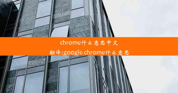 chrome什么意思中文翻译;google chrome什么意思